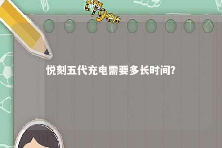 悦刻五代充电需要多长时间？ 